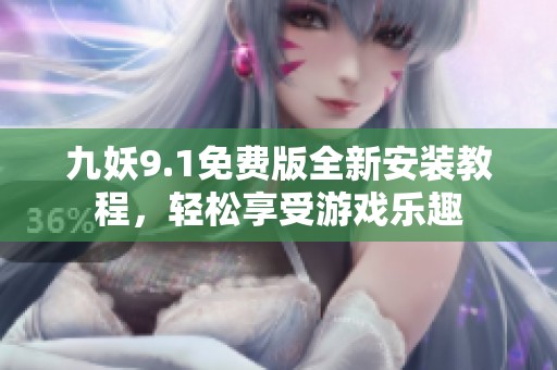 九妖9.1免費(fèi)版全新安裝教程，輕松享受游戲樂(lè)趣