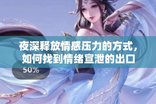 夜深釋放情感壓力的方式，如何找到情緒宣泄的出口