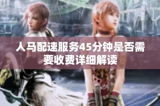 人馬配速服務(wù)45分鐘是否需要收費(fèi)詳細(xì)解讀