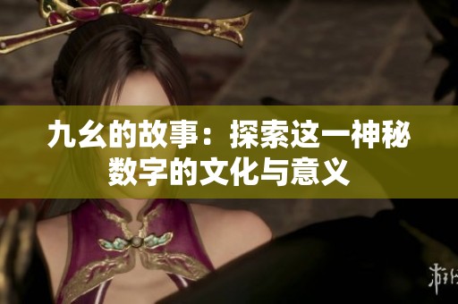 九幺的故事：探索這一神秘?cái)?shù)字的文化與意義
