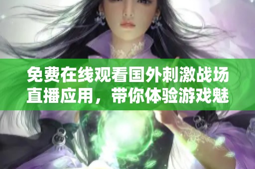 免費在線觀看國外刺激戰(zhàn)場直播應用，帶你體驗游戲魅力