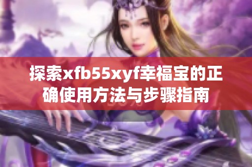 探索xfb55xyf幸福寶的正確使用方法與步驟指南