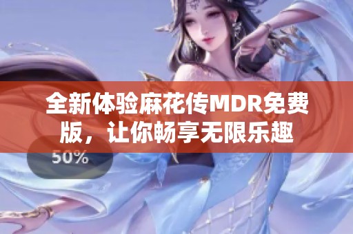 全新體驗(yàn)麻花傳MDR免費(fèi)版，讓你暢享無(wú)限樂(lè)趣