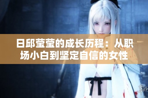 日邱瑩瑩的成長歷程：從職場小白到堅定自信的女性