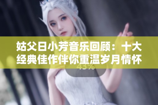 姑父日小芳音樂回顧：十大經(jīng)典佳作伴你重溫歲月情懷