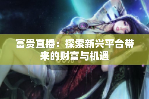 富貴直播：探索新興平臺(tái)帶來(lái)的財(cái)富與機(jī)遇