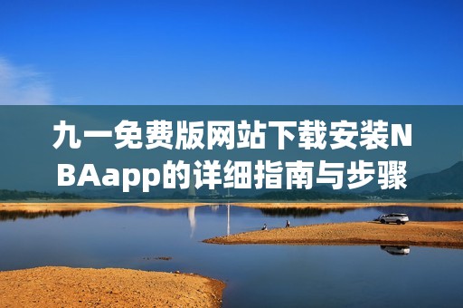 九一免費(fèi)版網(wǎng)站下載安裝NBAapp的詳細(xì)指南與步驟解析