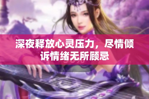 深夜釋放心靈壓力，盡情傾訴情緒無所顧忌