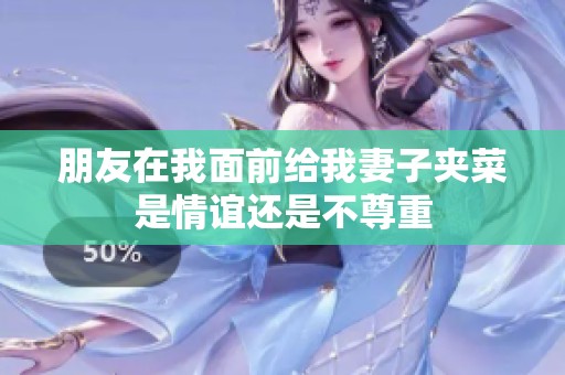 朋友在我面前給我妻子夾菜是情誼還是不尊重