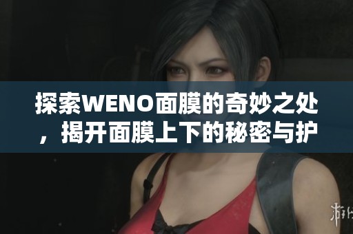 探索WENO面膜的奇妙之處，揭開面膜上下的秘密與護(hù)膚效果