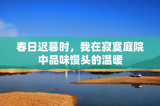 春日遲暮時(shí)，我在寂寞庭院中品味饅頭的溫暖