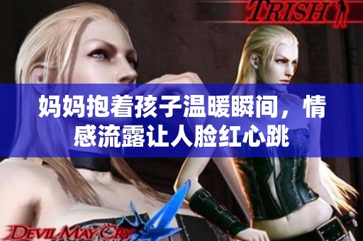 媽媽抱著孩子溫暖瞬間，情感流露讓人臉紅心跳