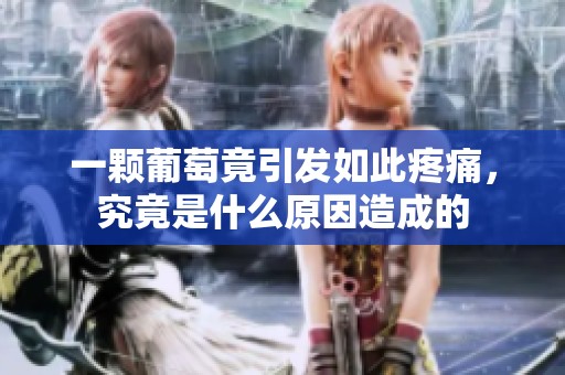 一顆葡萄竟引發(fā)如此疼痛，究竟是什么原因造成的