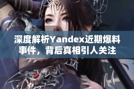 深度解析Yandex近期爆料事件，背后真相引人關(guān)注