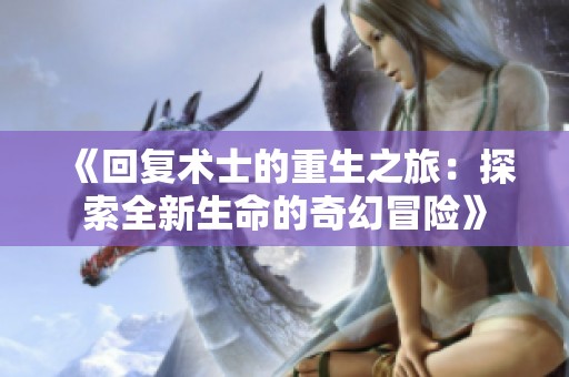 《回復(fù)術(shù)士的重生之旅：探索全新生命的奇幻冒險(xiǎn)》