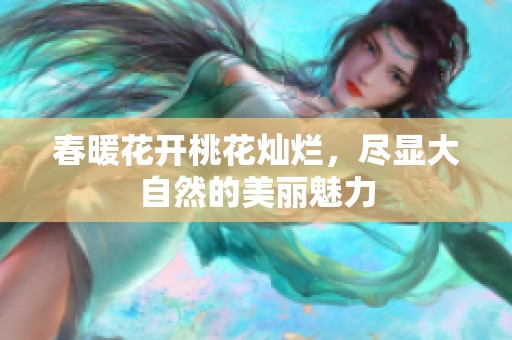 春暖花開桃花燦爛，盡顯大自然的美麗魅力