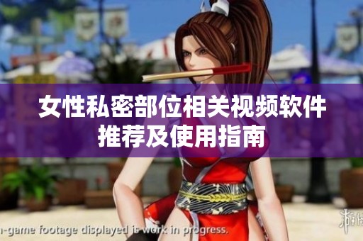 女性私密部位相關視頻軟件推薦及使用指南