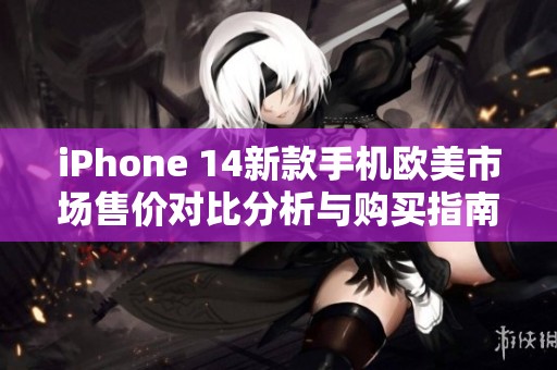 iPhone 14新款手機歐美市場售價對比分析與購買指南
