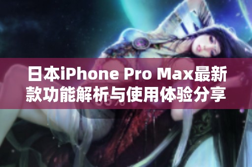 日本iPhone Pro Max最新款功能解析與使用體驗分享