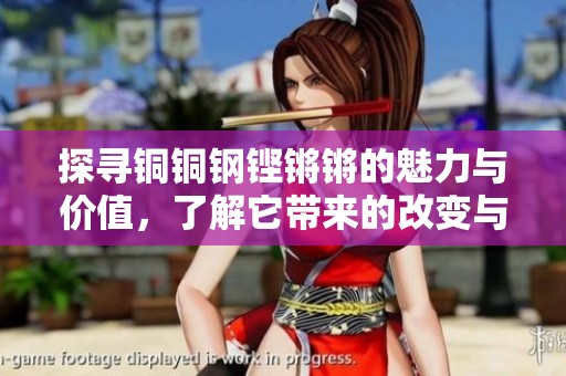 探尋銅銅鋼鏗鏘鏘的魅力與價值，了解它帶來的改變與啟示