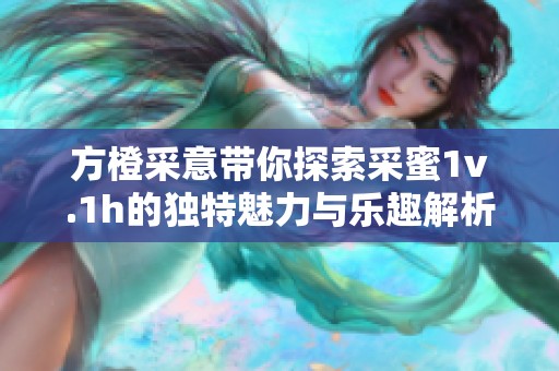 方橙采意帶你探索采蜜1v.1h的獨特魅力與樂趣解析