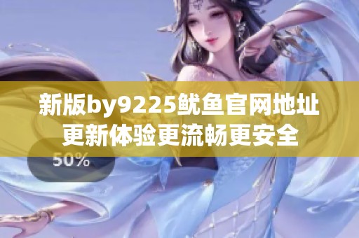 新版by9225魷魚官網(wǎng)地址更新體驗(yàn)更流暢更安全