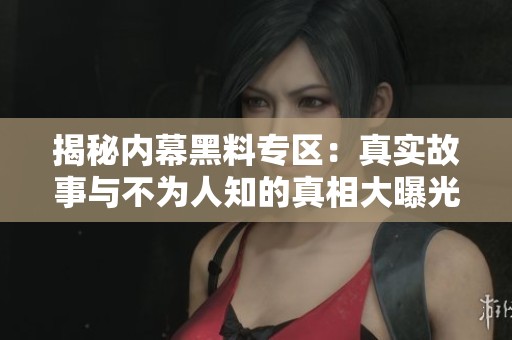 揭秘內(nèi)幕黑料專區(qū)：真實故事與不為人知的真相大曝光
