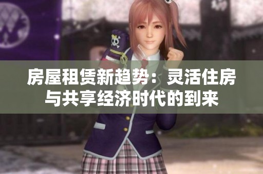 房屋租賃新趨勢(shì)：靈活住房與共享經(jīng)濟(jì)時(shí)代的到來(lái)