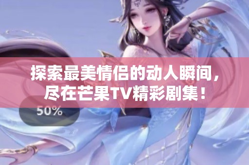 探索最美情侶的動人瞬間，盡在芒果TV精彩劇集！
