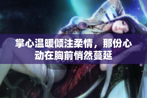掌心溫暖傾注柔情，那份心動在胸前悄然蔓延