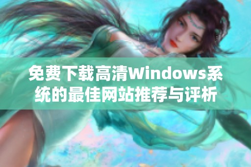 免費(fèi)下載高清Windows系統(tǒng)的最佳網(wǎng)站推薦與評(píng)析