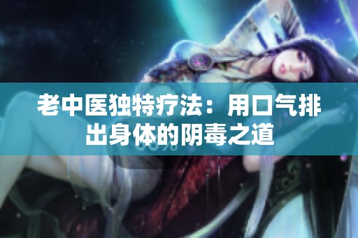 老中醫(yī)獨(dú)特療法：用口氣排出身體的陰毒之道