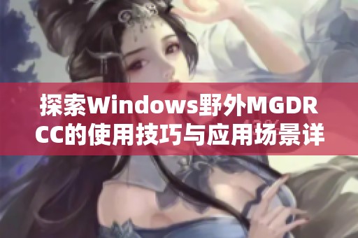 探索Windows野外MGDRCC的使用技巧與應用場景詳解