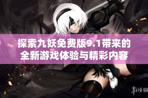 探索九妖免費版9.1帶來的全新游戲體驗與精彩內(nèi)容