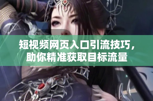 短視頻網(wǎng)頁入口引流技巧，助你精準(zhǔn)獲取目標(biāo)流量
