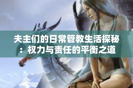 夫主們的日常管教生活探秘：權力與責任的平衡之道