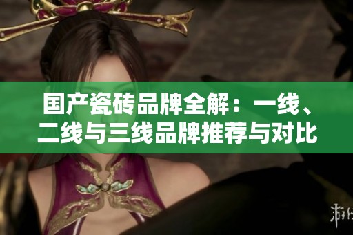 國產瓷磚品牌全解：一線、二線與三線品牌推薦與對比指南