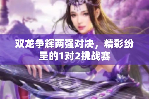 雙龍爭(zhēng)輝兩強(qiáng)對(duì)決，精彩紛呈的1對(duì)2挑戰(zhàn)賽