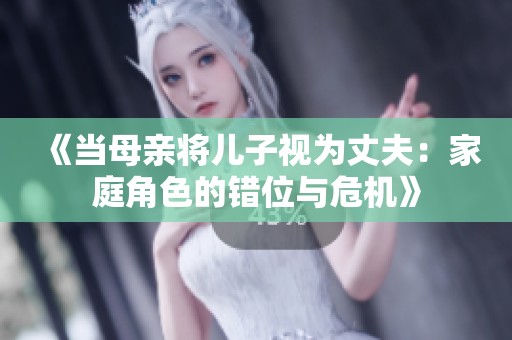 《當(dāng)母親將兒子視為丈夫：家庭角色的錯(cuò)位與危機(jī)》
