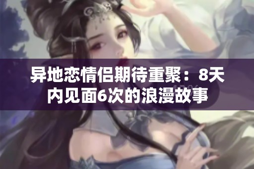 異地戀情侶期待重聚：8天內(nèi)見(jiàn)面6次的浪漫故事