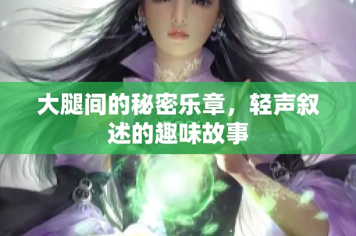 大腿間的秘密樂章，輕聲敘述的趣味故事