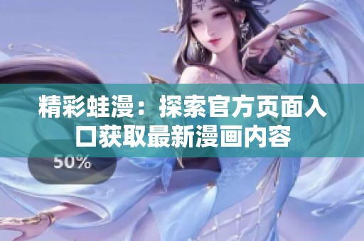 精彩蛙漫：探索官方頁面入口獲取最新漫畫內(nèi)容