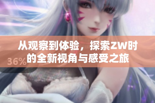 從觀察到體驗(yàn)，探索ZW時的全新視角與感受之旅