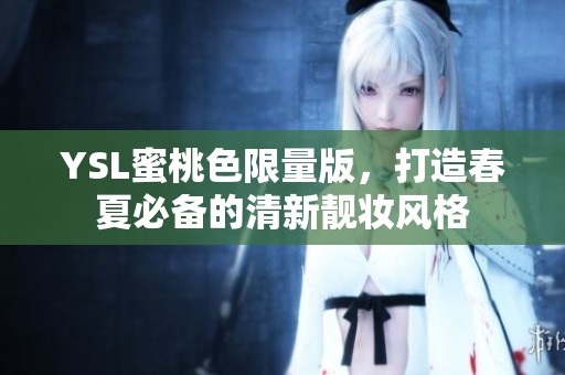 YSL蜜桃色限量版，打造春夏必備的清新靚妝風(fēng)格