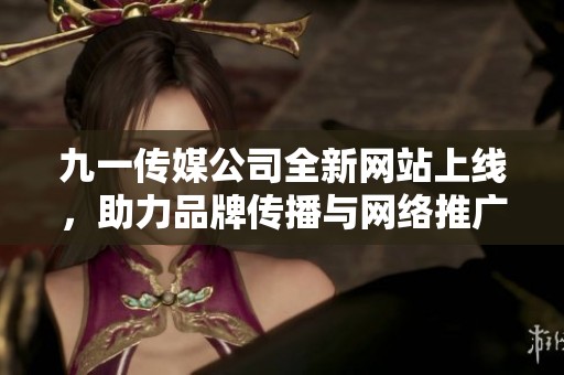 九一傳媒公司全新網(wǎng)站上線，助力品牌傳播與網(wǎng)絡(luò)推廣