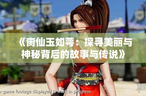 《臠仙玉如萼：探尋美麗與神秘背后的故事與傳說》