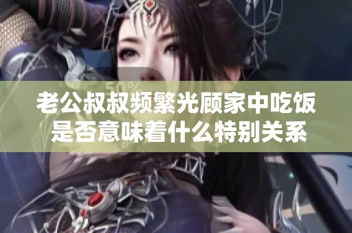 老公叔叔頻繁光顧家中吃飯 是否意味著什么特別關(guān)系