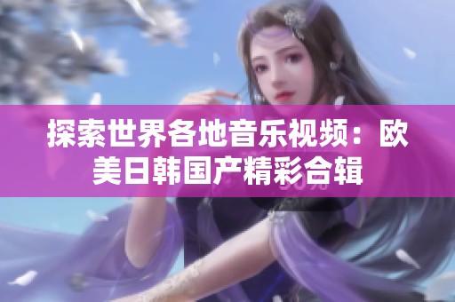 探索世界各地音樂(lè)視頻：歐美日韓國(guó)產(chǎn)精彩合輯