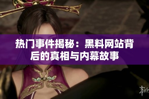 熱門事件揭秘：黑料網(wǎng)站背后的真相與內(nèi)幕故事