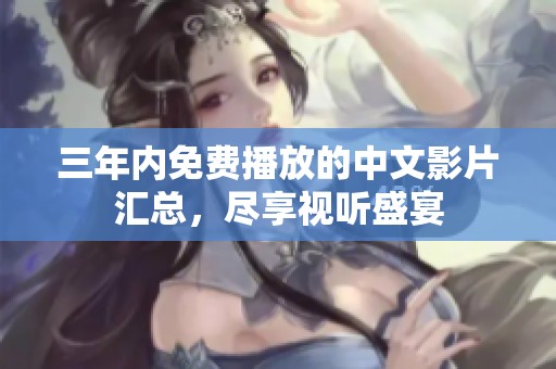 三年內(nèi)免費(fèi)播放的中文影片匯總，盡享視聽盛宴